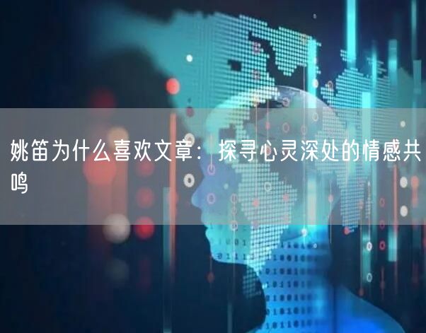 姚笛为什么喜欢文章：探寻心灵深处的情感共鸣