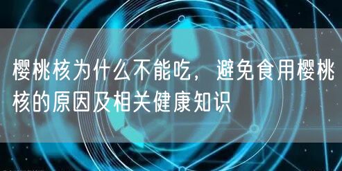 樱桃核为什么不能吃，避免食用樱桃核的原因及相关健康知识