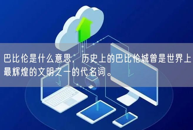 巴比伦是什么意思，历史上的巴比伦城曾是世界上最辉煌的文明之一的代名词。