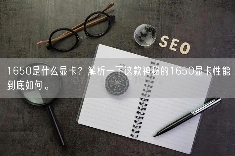 1650是什么显卡？解析一下这款神秘的1650显卡性能到底如何。