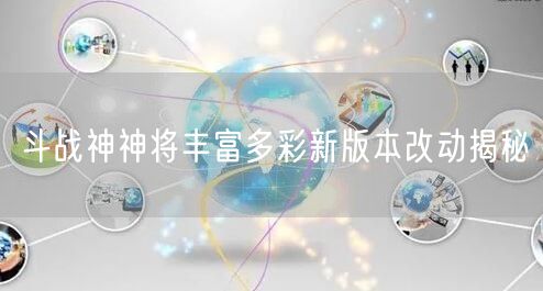 斗战神神将丰富多彩新版本改动揭秘