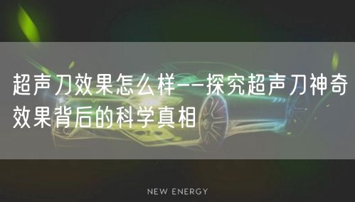 超声刀效果怎么样--探究超声刀神奇效果背后的科学真相