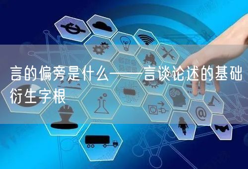 言的偏旁是什么——言谈论述的基础衍生字根