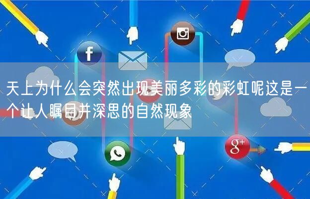 天上为什么会突然出现美丽多彩的彩虹呢这是一个让人瞩目并深思的自然现象