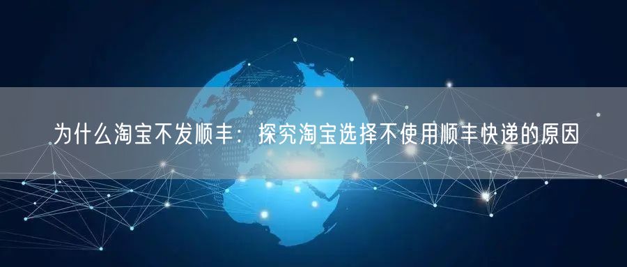 为什么淘宝不发顺丰：探究淘宝选择不使用顺丰快递的原因