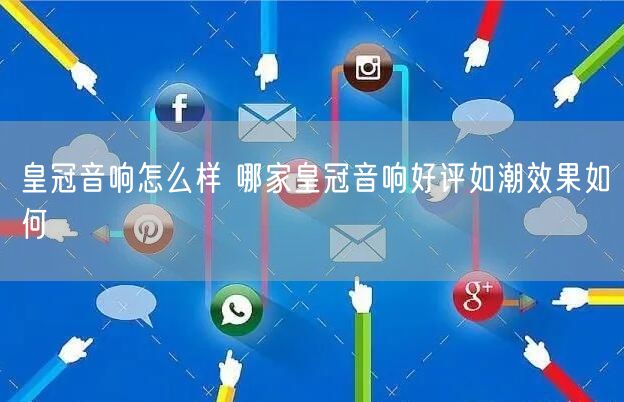 皇冠音响怎么样 哪家皇冠音响好评如潮效果如何