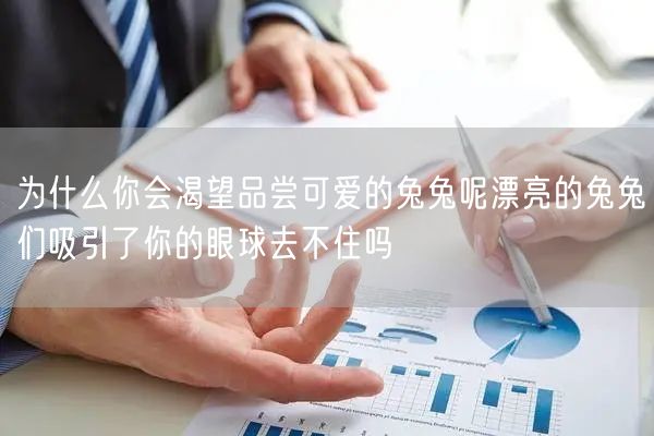 为什么你会渴望品尝可爱的兔兔呢漂亮的兔兔们吸引了你的眼球去不住吗