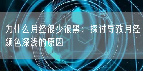 为什么月经很少很黑：探讨导致月经颜色深浅的原因