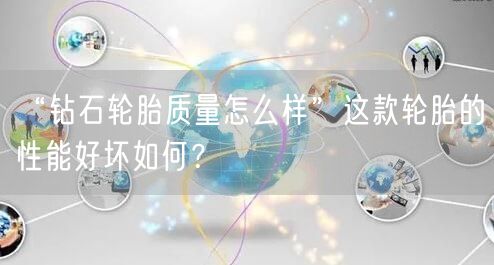 “钻石轮胎质量怎么样”这款轮胎的性能好坏如何？