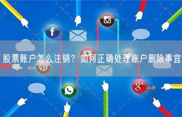 股票账户怎么注销？如何正确处理账户删除事宜