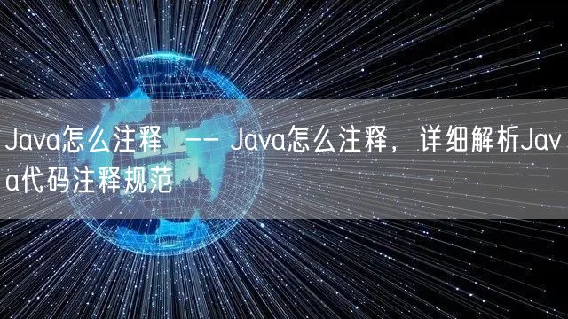 Java怎么注释  -- Java怎么注释，详细解析Java代码注释规范