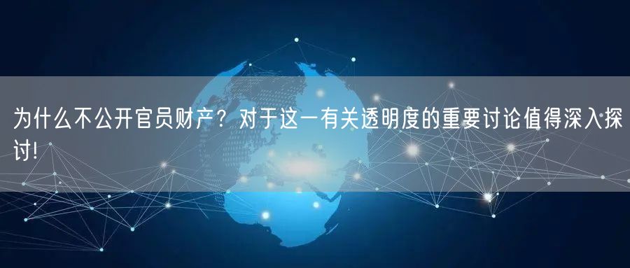 为什么不公开官员财产？对于这一有关透明度的重要讨论值得深入探讨!