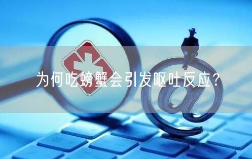 为何吃螃蟹会引发呕吐反应？