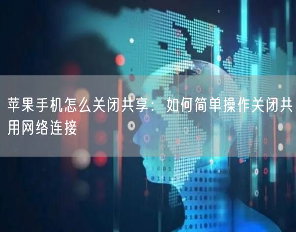 苹果手机怎么关闭共享：如何简单操作关闭共用网络连接