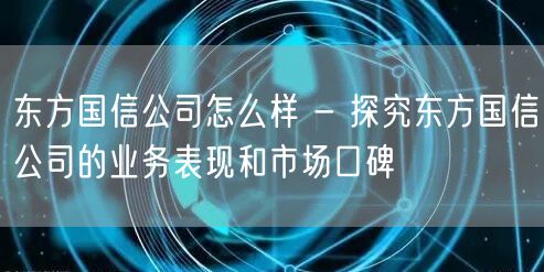 东方国信公司怎么样 - 探究东方国信公司的业务表现和市场口碑