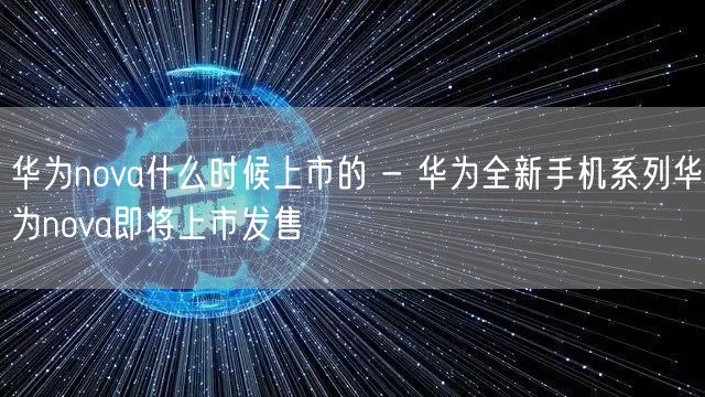 华为nova什么时候上市的 - 华为全新手机系列华为nova即将上市发售