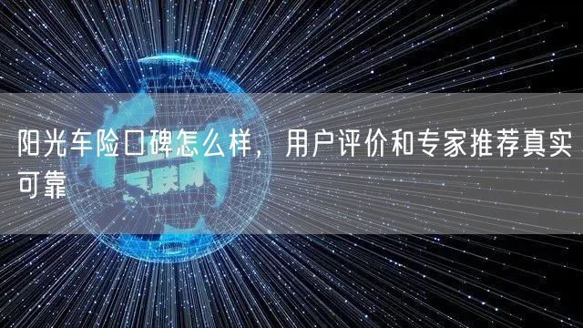 阳光车险口碑怎么样，用户评价和专家推荐真实可靠