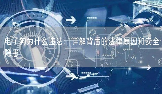 电子狗为什么违法：详解背后的法律原因和安全隐患