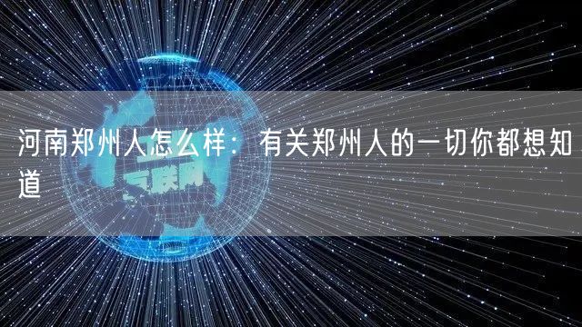 河南郑州人怎么样：有关郑州人的一切你都想知道