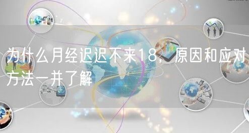 为什么月经迟迟不来18，原因和应对方法一并了解