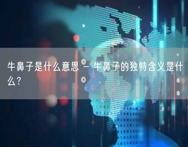 牛鼻子是什么意思 - 牛鼻子的独特含义是什么？