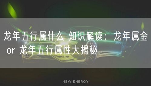 龙年五行属什么 知识解读：龙年属金 or 龙年五行属性大揭秘