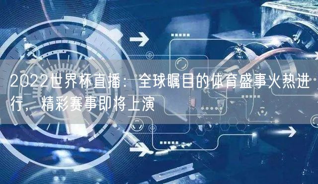 2022世界杯直播：全球瞩目的体育盛事火热进行，精彩赛事即将