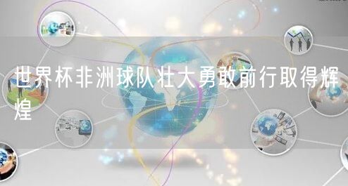 世界杯非洲球队壮大勇敢前行取得辉煌