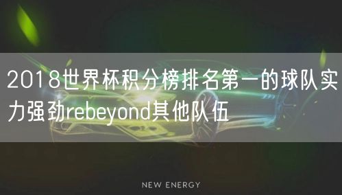 2018世界杯积分榜排名第一的球队实力强劲rebeyond其