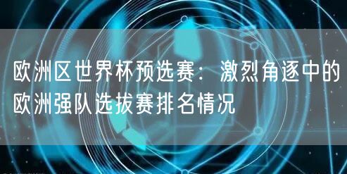 欧洲区世界杯预选赛：激烈角逐中的欧洲强队选拔赛排名情况