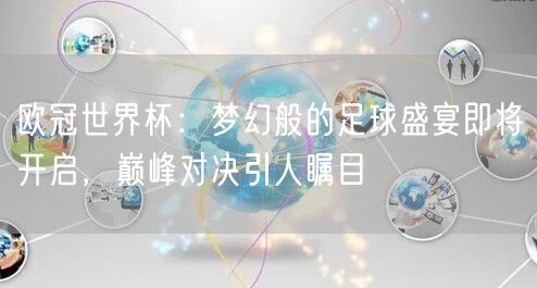 欧冠世界杯：梦幻般的足球盛宴即将开启，巅峰对决引人瞩目