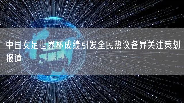 中国女足世界杯成绩引发全民热议各界关注策划报道