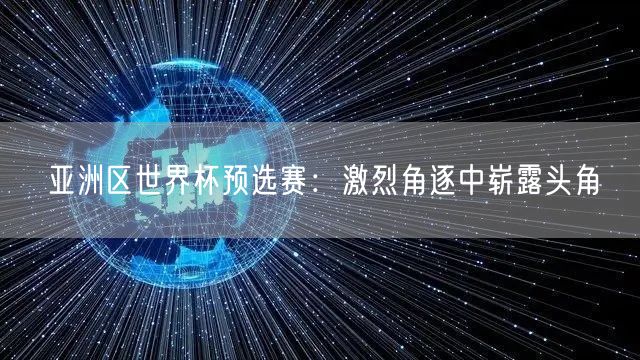 亚洲区世界杯预选赛：激烈角逐中崭露头角