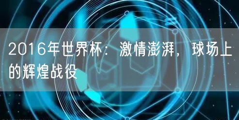 2016年世界杯：激情澎湃，球场上的辉煌战役