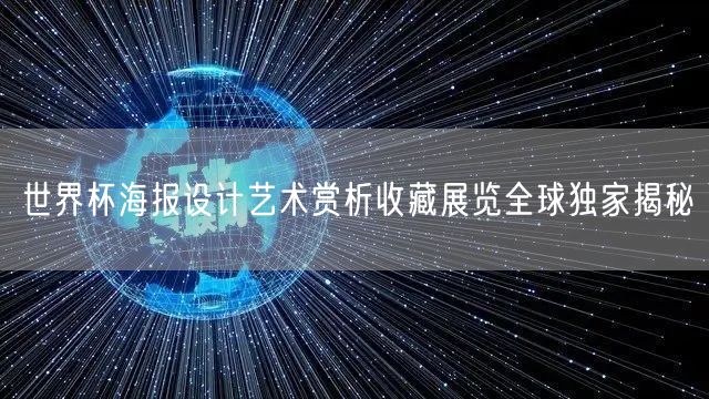 世界杯海报设计艺术赏析收藏展览全球独家揭秘