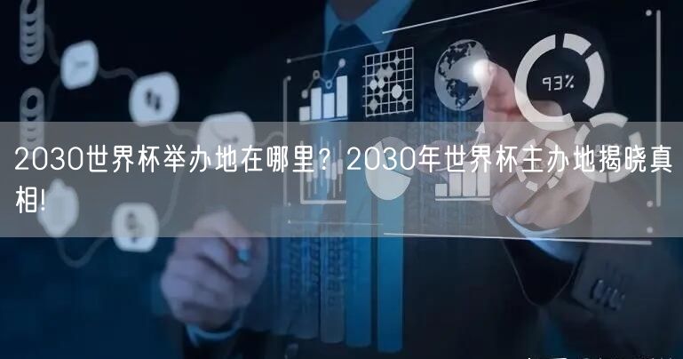 2030世界杯举办地在哪里？2030年世界杯主办地揭晓真相!