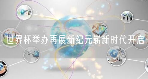 世界杯举办再展新纪元崭新时代开启