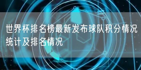 世界杯排名榜最新发布球队积分情况统计及排名情况