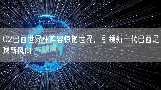 02巴西世界杯阵容惊艳世界，引领新一代巴西足球新风向