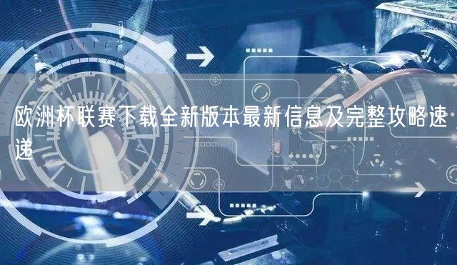 欧洲杯联赛下载全新版本最新信息及完整攻略速递