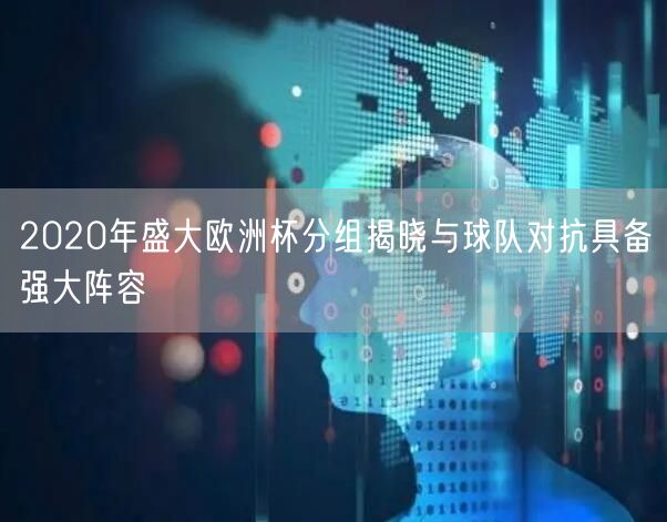 2020年盛大欧洲杯分组揭晓与球队对抗具备强大阵容