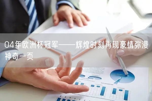 04年欧洲杯冠军——辉煌时刻再现豪情弥漫神奇一页