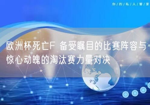 欧洲杯死亡F 备受瞩目的比赛阵容与惊心动魄的淘汰赛力量对决