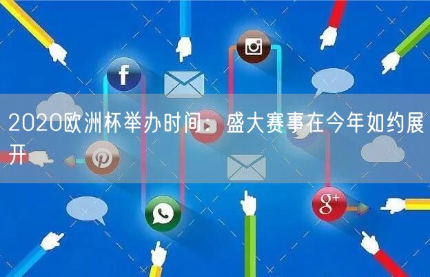 2020欧洲杯举办时间：盛大赛事在今年如约展开