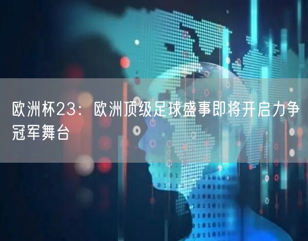 欧洲杯23：欧洲顶级足球盛事即将开启力争冠军舞台