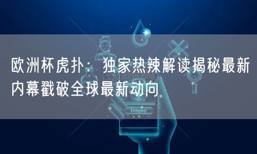 欧洲杯虎扑：独家热辣解读揭秘最新内幕戳破全球最新动向