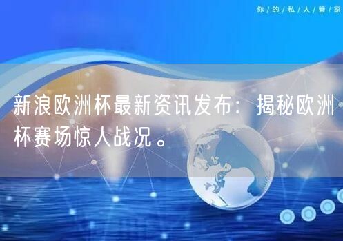 新浪欧洲杯最新资讯发布：揭秘欧洲杯赛场惊人战况。