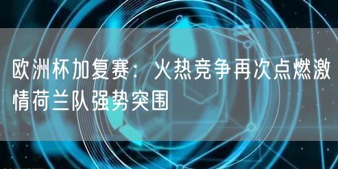 欧洲杯加复赛：火热竞争再次点燃激情荷兰队强势突围