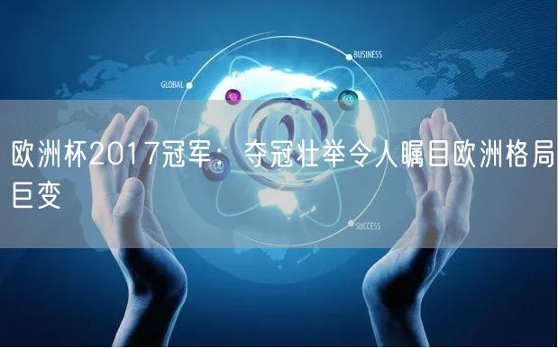 欧洲杯2017冠军：夺冠壮举令人瞩目欧洲格局巨变