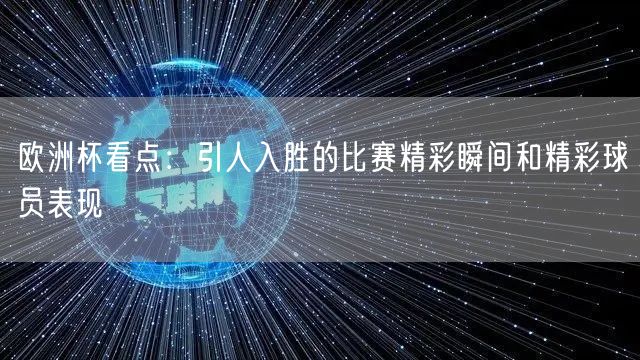 欧洲杯看点：引人入胜的比赛精彩瞬间和精彩球员表现